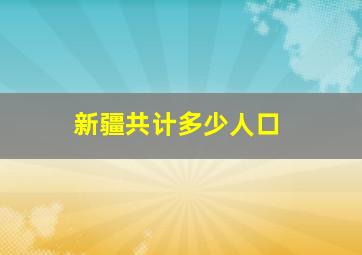 新疆共计多少人口