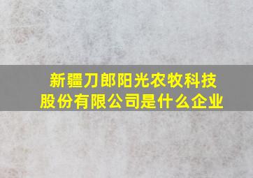 新疆刀郎阳光农牧科技股份有限公司是什么企业