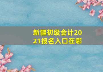 新疆初级会计2021报名入口在哪