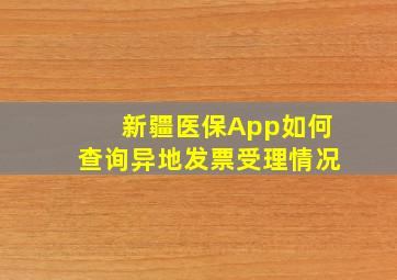 新疆医保App如何查询异地发票受理情况