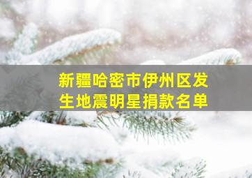 新疆哈密市伊州区发生地震明星捐款名单