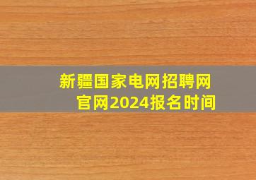 新疆国家电网招聘网官网2024报名时间