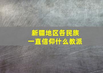 新疆地区各民族一直信仰什么教派