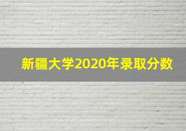 新疆大学2020年录取分数