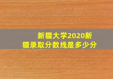 新疆大学2020新疆录取分数线是多少分