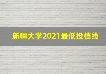 新疆大学2021最低投档线