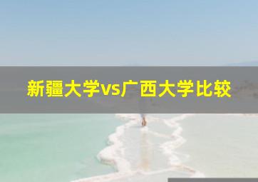 新疆大学vs广西大学比较