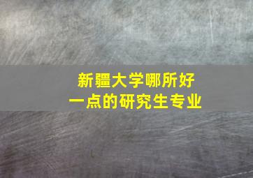 新疆大学哪所好一点的研究生专业