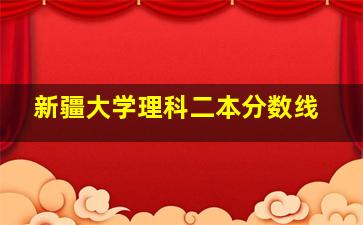 新疆大学理科二本分数线