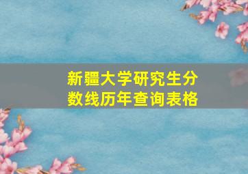 新疆大学研究生分数线历年查询表格