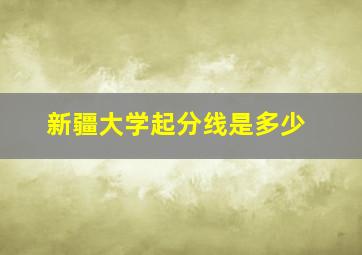 新疆大学起分线是多少