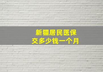 新疆居民医保交多少钱一个月