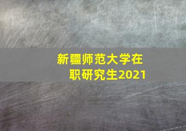 新疆师范大学在职研究生2021