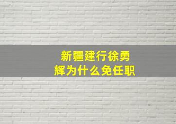 新疆建行徐勇辉为什么免任职