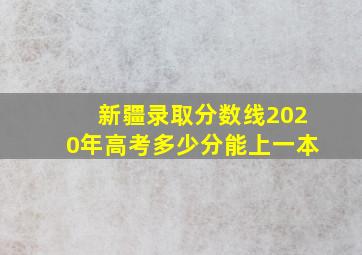 新疆录取分数线2020年高考多少分能上一本