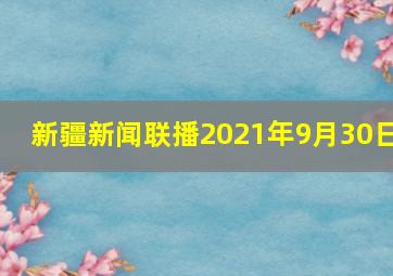 新疆新闻联播2021年9月30日