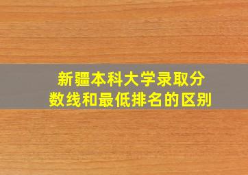 新疆本科大学录取分数线和最低排名的区别