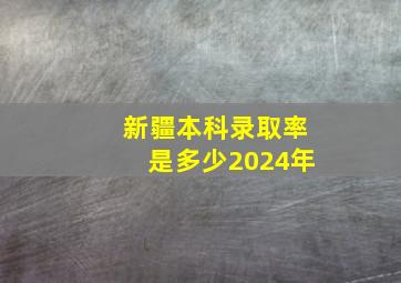 新疆本科录取率是多少2024年