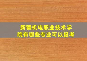 新疆机电职业技术学院有哪些专业可以报考