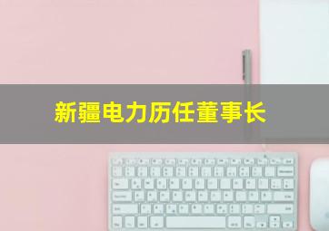 新疆电力历任董事长