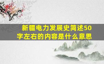 新疆电力发展史简述50字左右的内容是什么意思