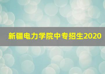 新疆电力学院中专招生2020