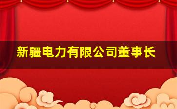 新疆电力有限公司董事长