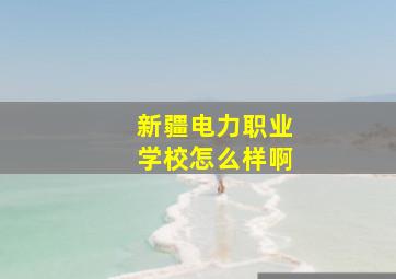 新疆电力职业学校怎么样啊