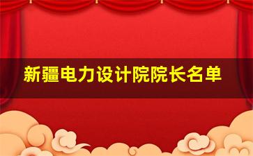 新疆电力设计院院长名单