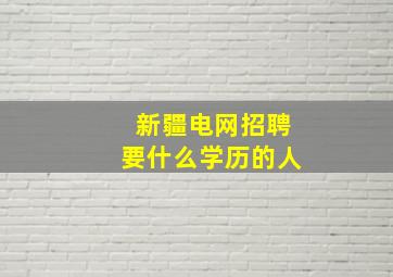 新疆电网招聘要什么学历的人