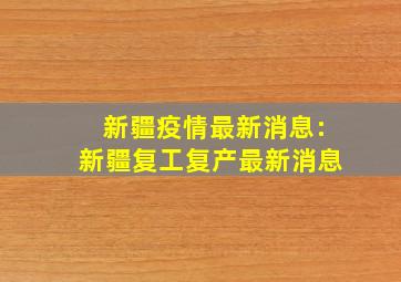 新疆疫情最新消息:新疆复工复产最新消息