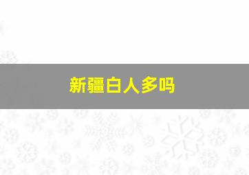 新疆白人多吗