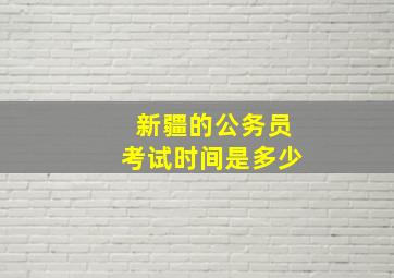 新疆的公务员考试时间是多少