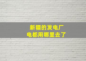 新疆的发电厂电都用哪里去了