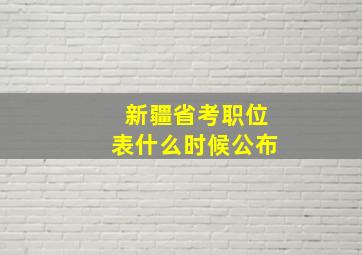 新疆省考职位表什么时候公布