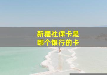 新疆社保卡是哪个银行的卡