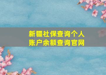 新疆社保查询个人账户余额查询官网