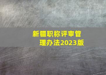 新疆职称评审管理办法2023版