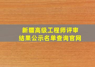 新疆高级工程师评审结果公示名单查询官网