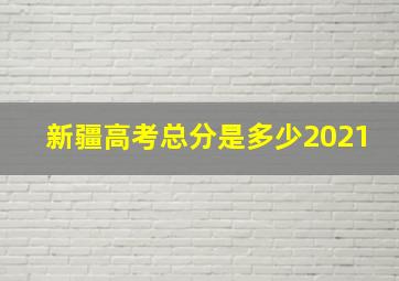 新疆高考总分是多少2021