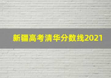 新疆高考清华分数线2021