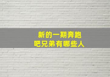 新的一期奔跑吧兄弟有哪些人