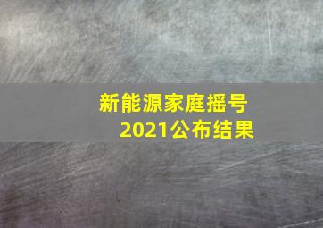 新能源家庭摇号2021公布结果