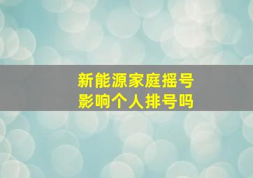 新能源家庭摇号影响个人排号吗