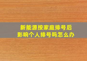 新能源按家庭排号后影响个人排号吗怎么办