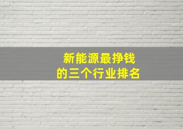 新能源最挣钱的三个行业排名