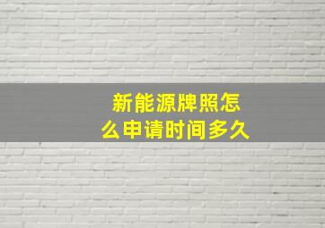 新能源牌照怎么申请时间多久