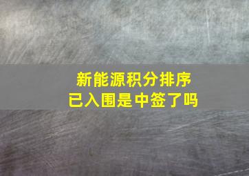 新能源积分排序已入围是中签了吗