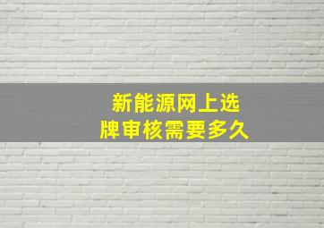 新能源网上选牌审核需要多久