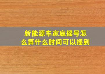 新能源车家庭摇号怎么算什么时间可以摇到